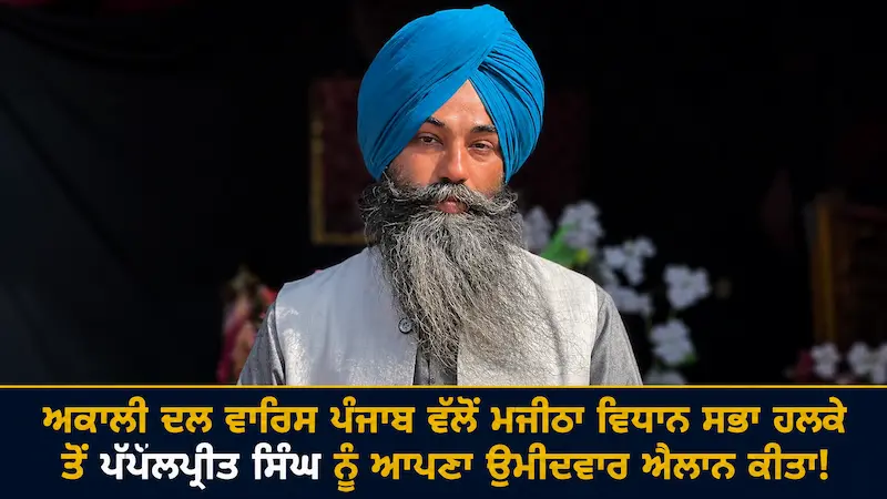  ਮਜੀਠਾ ਵਿਧਾਨ ਸਭਾ ਹਲਕੇ ਤੋਂ ਪੱਪਲਪ੍ਰੀਤ ਸਿੰਘ ਹੋਣਗੇ ਉਮੀਦਵਾਰ, ਅਕਾਲੀ ਦਲ ਵਾਰਿਸ ਪੰਜਾਬ ਦੇ ਨੇ ਕੀਤਾ ਵੱਡਾ ਐਲਾਨ!